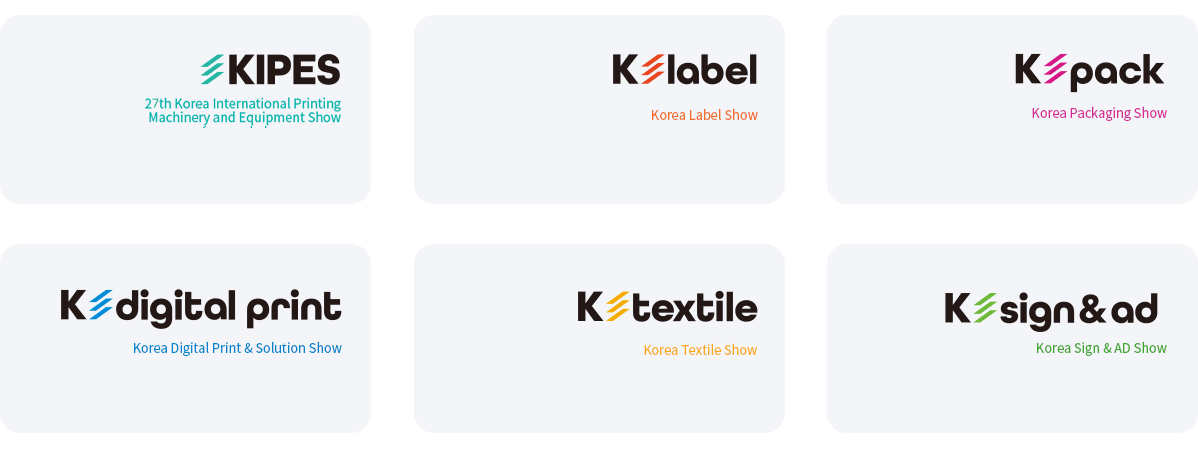 K-print2024, KIPES 2024 (24th Korea International Printing Machinery and Equipment Show),  K-Label 2024 (Korea Label Show),  K-PACK 2024 (Korea Packaging Show),  K-Digital Print 2024 (Korea Digital Print & Solution Show),  K-Textile 2024 (Korea Textile Show),  K-Sign&AD 2024 (Korea Sign & AD Show)